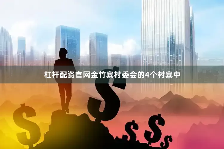 杠杆配资官网金竹寨村委会的4个村寨中