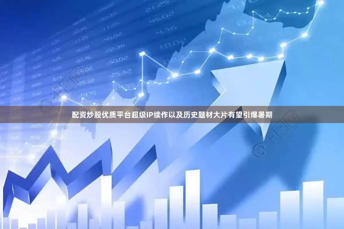 配资炒股优质平台超级IP续作以及历史题材大片有望引爆暑期
