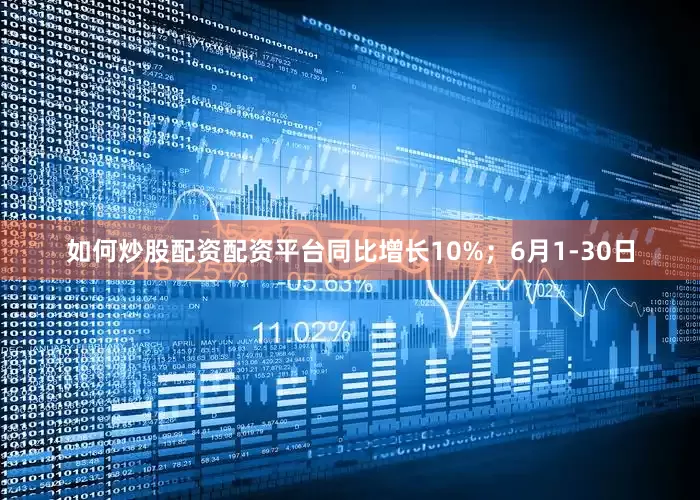 如何炒股配资配资平台同比增长10%；6月1-30日
