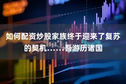 如何配资炒股家族终于迎来了复苏的契机……吾游历诸国