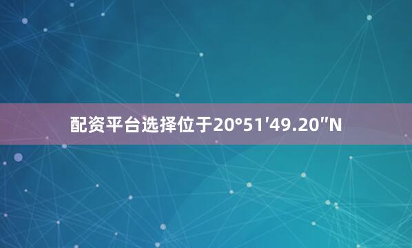 配资平台选择位于20°51′49.20″N
